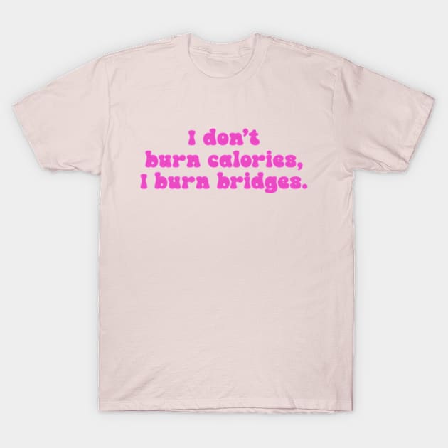 I Don't Burn Calories, I Burn Bridges T-Shirt by taylerray